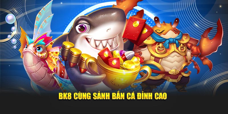 BK8 cùng sảnh bắn cá đỉnh cao