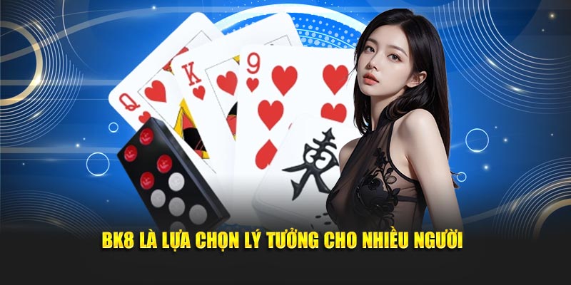 BK8 là lựa chọn lý tưởng cho nhiều người